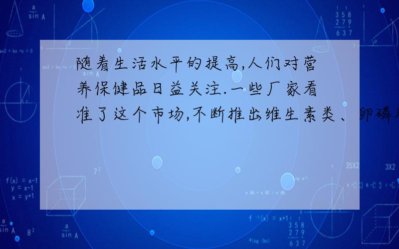 随着生活水平的提高,人们对营养保健品日益关注.一些厂家看准了这个市场,不断推出维生素类、卵磷脂等营养品,现在连核酸保健品