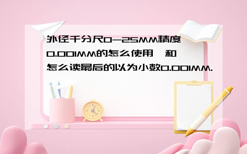 外径千分尺0-25MM精度 0.001MM的怎么使用,和怎么读最后的以为小数0.001MM.