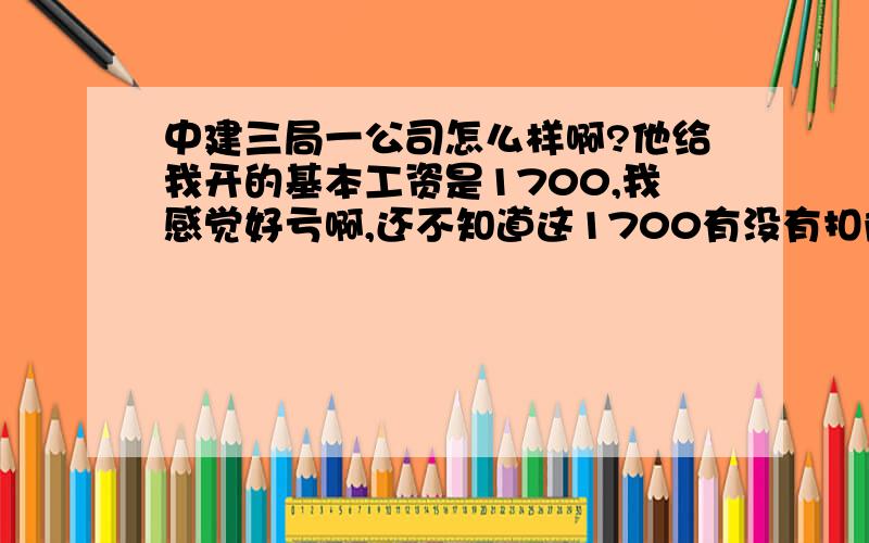 中建三局一公司怎么样啊?他给我开的基本工资是1700,我感觉好亏啊,还不知道这1700有没有扣除五险一金,有哪位在三局一