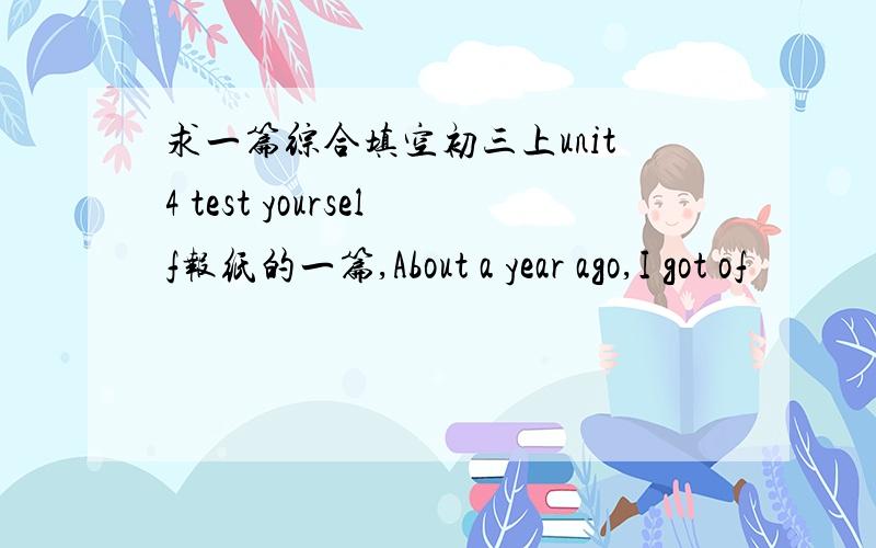 求一篇综合填空初三上unit4 test yourself报纸的一篇,About a year ago,I got of