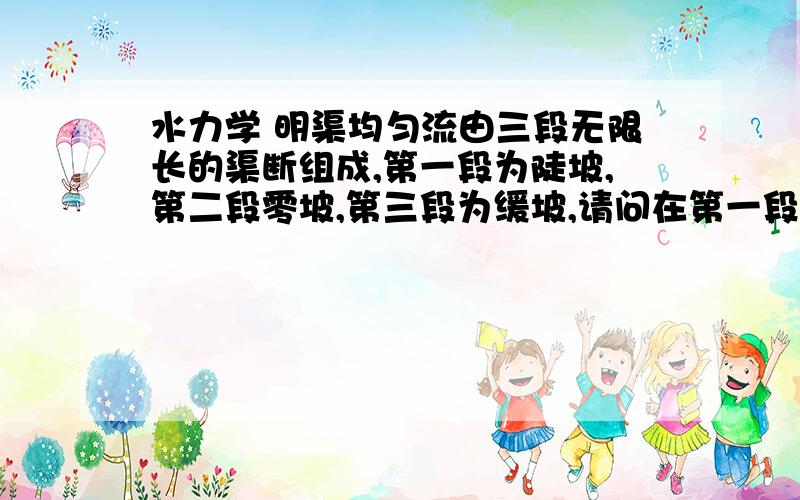 水力学 明渠均匀流由三段无限长的渠断组成,第一段为陡坡,第二段零坡,第三段为缓坡,请问在第一段和第二段之间发生的水跃的位