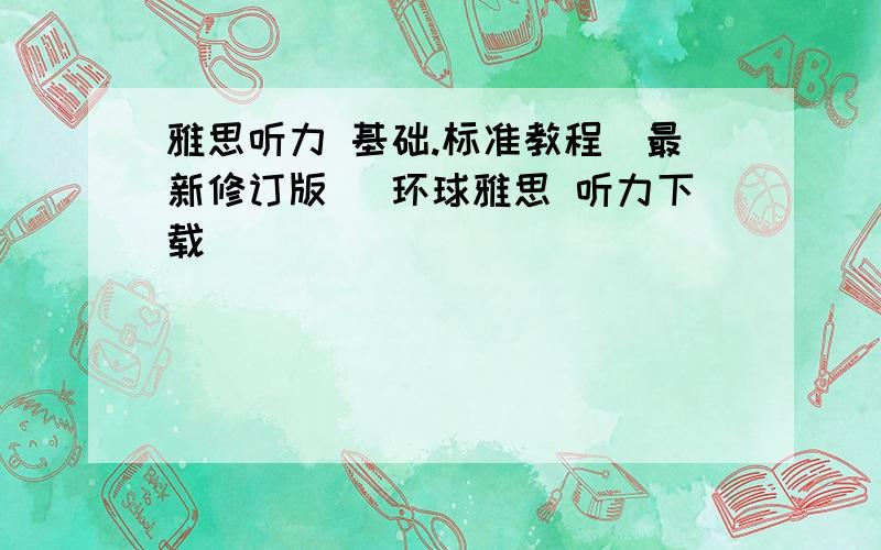 雅思听力 基础.标准教程(最新修订版) 环球雅思 听力下载