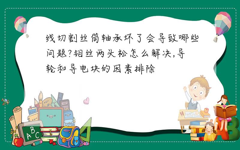 线切割丝筒轴承坏了会导致哪些问题?钼丝两头松怎么解决,导轮和导电块的因素排除