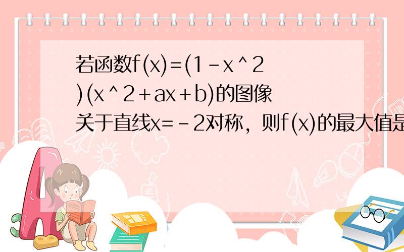 若函数f(x)=(1－x＾2)(x＾2＋ax＋b)的图像关于直线x=－2对称，则f(x)的最大值是______.不要复制