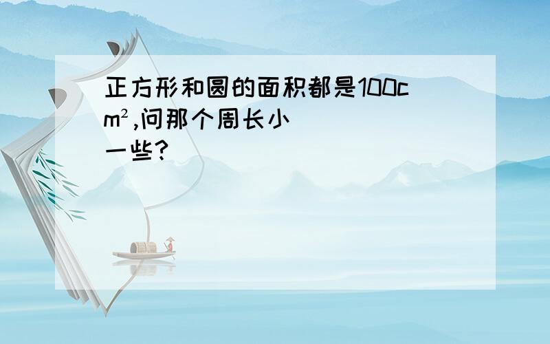 正方形和圆的面积都是100cm²,问那个周长小一些?