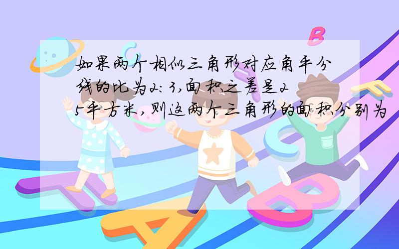 如果两个相似三角形对应角平分线的比为2：3,面积之差是25平方米,则这两个三角形的面积分别为