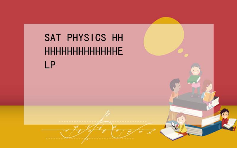 SAT PHYSICS HHHHHHHHHHHHHHHELP