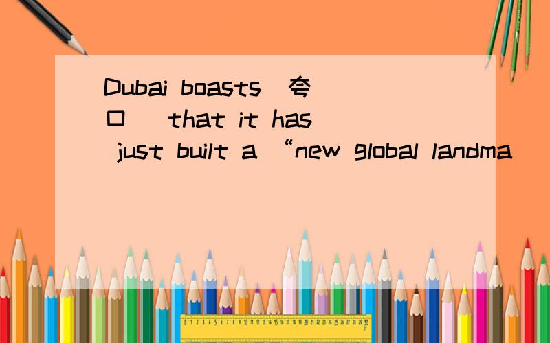 Dubai boasts(夸口) that it has just built a “new global landma