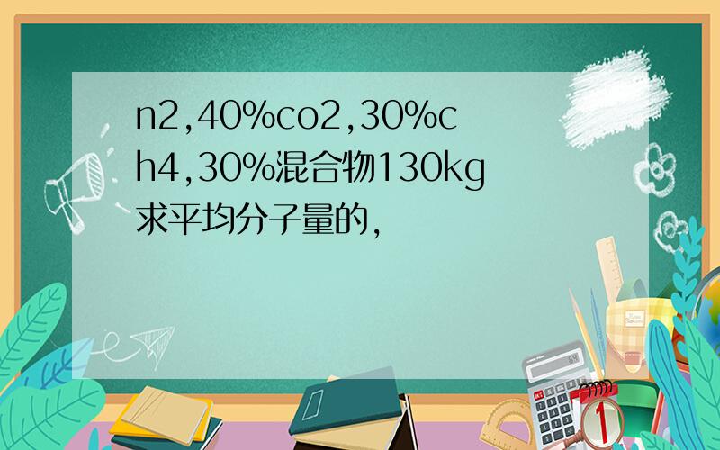 n2,40%co2,30%ch4,30%混合物130kg求平均分子量的,