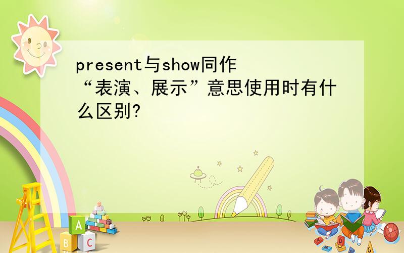 present与show同作“表演、展示”意思使用时有什么区别?