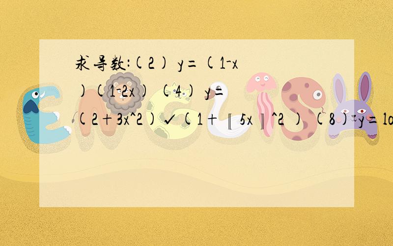 求导数:(2) y=(1-x)(1-2x) (4) y=(2+3x^2)√(1+〖5x〗^2 ) (8) y=log&#