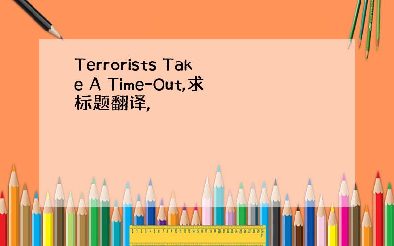 Terrorists Take A Time-Out,求标题翻译,