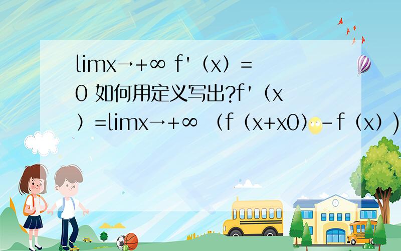 limx→+∞ f'（x）=0 如何用定义写出?f'（x）=limx→+∞ （f（x+x0）-f（x）)/x0对吗?