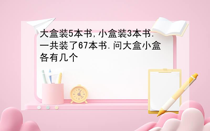 大盒装5本书,小盒装3本书.一共装了67本书.问大盒小盒各有几个