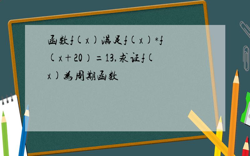 函数f(x)满足f(x)*f(x+20）=13,求证f(x)为周期函数