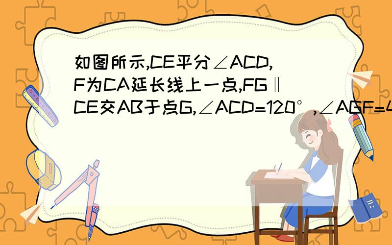 如图所示,CE平分∠ACD,F为CA延长线上一点,FG‖CE交AB于点G,∠ACD=120°,∠AGF=40°,你能求出