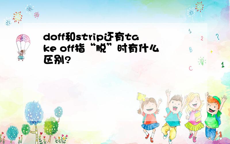 doff和strip还有take off指“脱”时有什么区别?