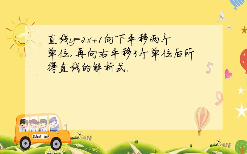 直线y=2x+1向下平移两个单位,再向右平移3个单位后所得直线的解析式.