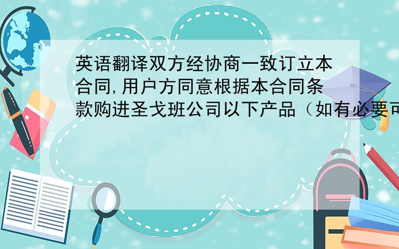 英语翻译双方经协商一致订立本合同,用户方同意根据本合同条款购进圣戈班公司以下产品（如有必要可另附清单或图纸,经双方确认作