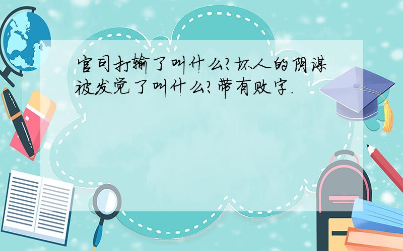 官司打输了叫什么?坏人的阴谋被发觉了叫什么?带有败字.