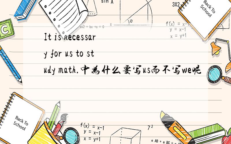 It is necessary for us to study math.中为什么要写us而不写we呢