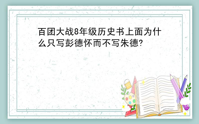 百团大战8年级历史书上面为什么只写彭德怀而不写朱德?