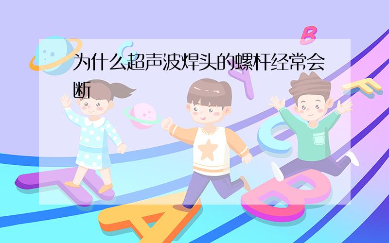 为什么超声波焊头的螺杆经常会断