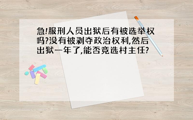 急!服刑人员出狱后有被选举权吗?没有被剥夺政治权利,然后出狱一年了,能否竞选村主任?