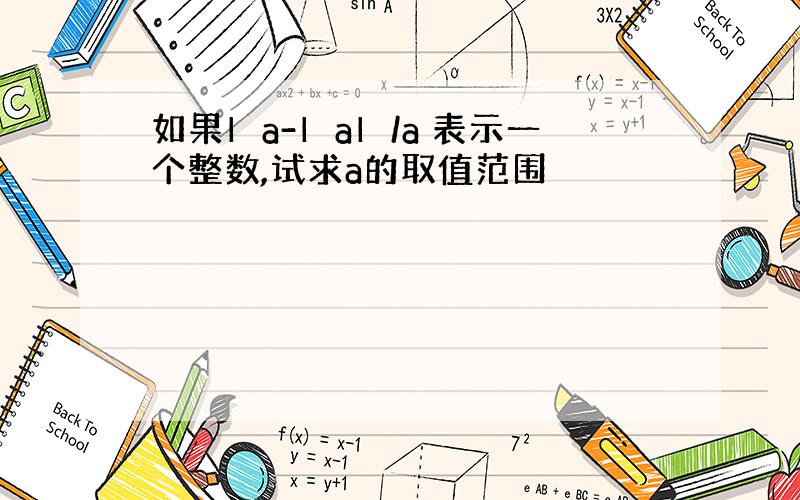 如果▏a-▏a▏/a 表示一个整数,试求a的取值范围