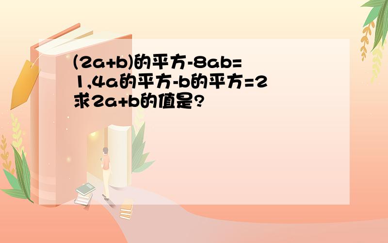 (2a+b)的平方-8ab=1,4a的平方-b的平方=2求2a+b的值是?