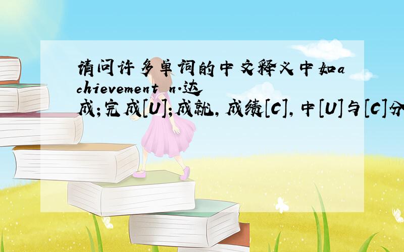 请问许多单词的中文释义中如achievement n.达成;完成[U];成就,成绩[C],中[U]与[C]分别代表什么意