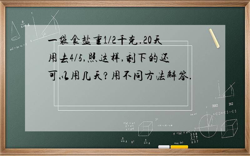 一袋食盐重1/2千克.20天用去4/5,照这样,剩下的还可以用几天?用不同方法解答.