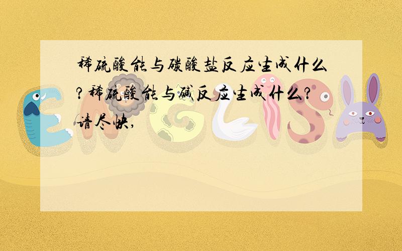 稀硫酸能与碳酸盐反应生成什么?稀硫酸能与碱反应生成什么?请尽快,