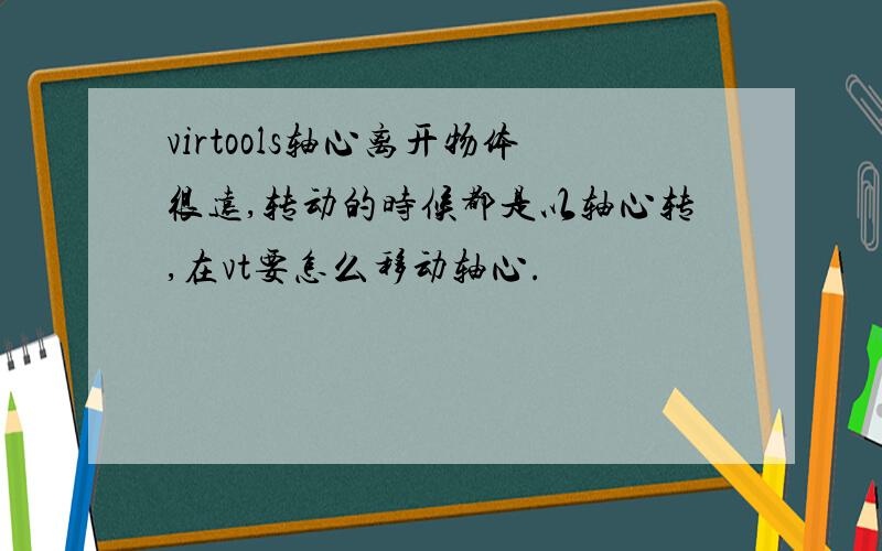 virtools轴心离开物体很远,转动的时候都是以轴心转,在vt要怎么移动轴心.