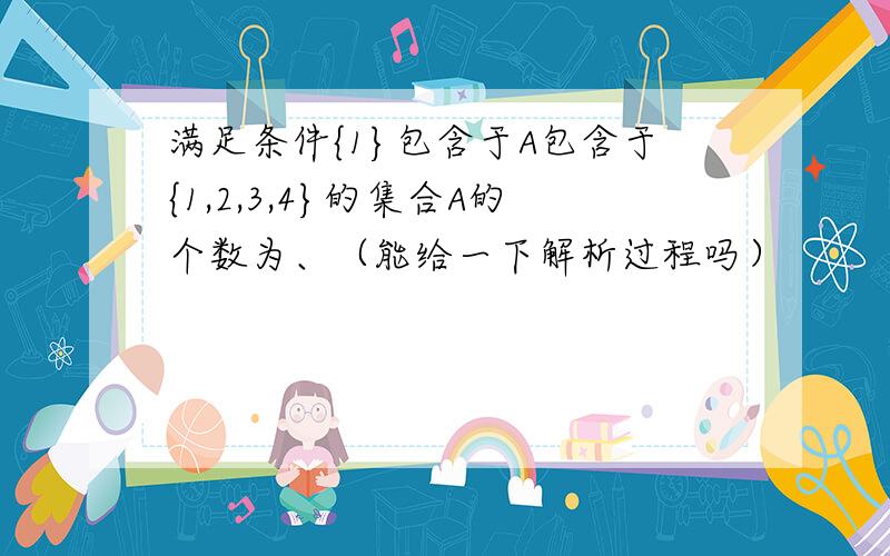 满足条件{1}包含于A包含于{1,2,3,4}的集合A的个数为、（能给一下解析过程吗）