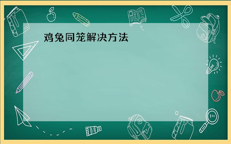 鸡兔同笼解决方法