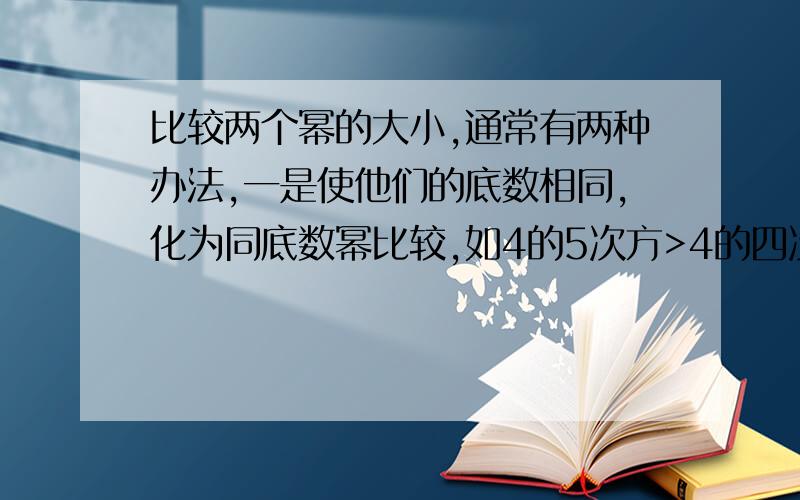 比较两个幂的大小,通常有两种办法,一是使他们的底数相同,化为同底数幂比较,如4的5次方>4的四次方.另一种是把他们的指数