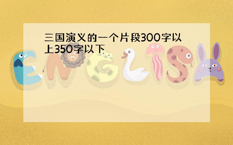 三国演义的一个片段300字以上350字以下