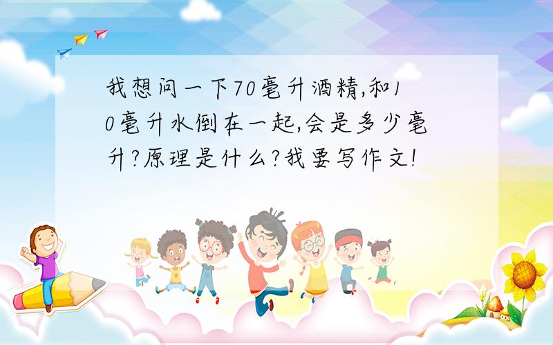 我想问一下70毫升酒精,和10毫升水倒在一起,会是多少毫升?原理是什么?我要写作文!