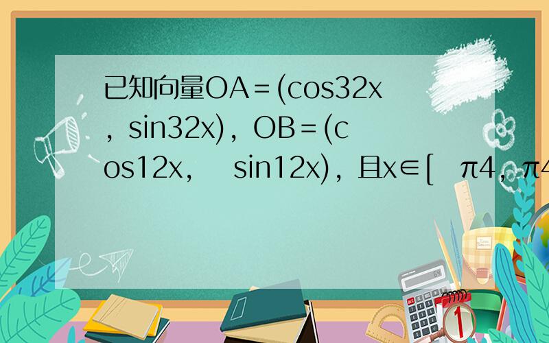 已知向量OA＝(cos32x，sin32x)，OB＝(cos12x，−sin12x)，且x∈[−π4，π4]．