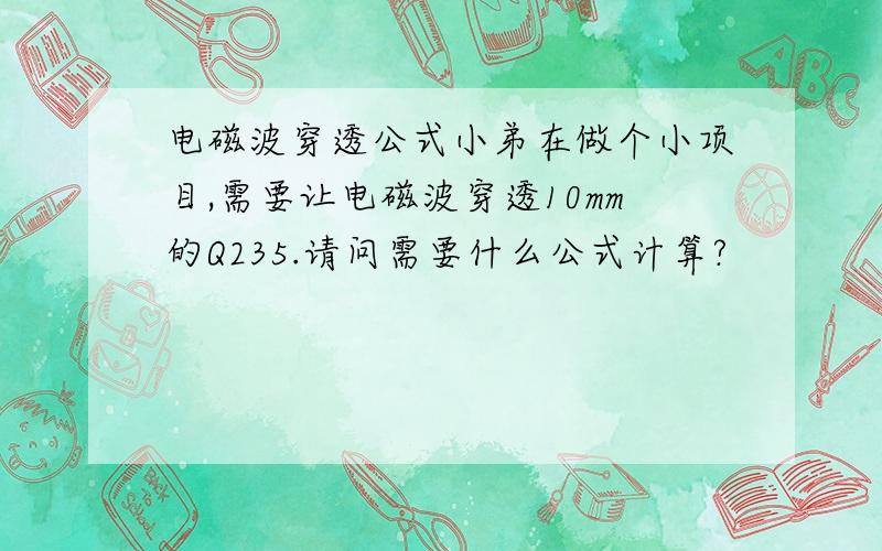 电磁波穿透公式小弟在做个小项目,需要让电磁波穿透10mm的Q235.请问需要什么公式计算?