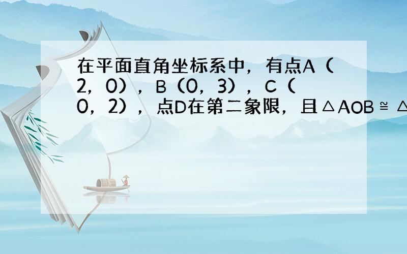 在平面直角坐标系中，有点A（2，0），B（0，3），C（0，2），点D在第二象限，且△AOB≌△OCD．