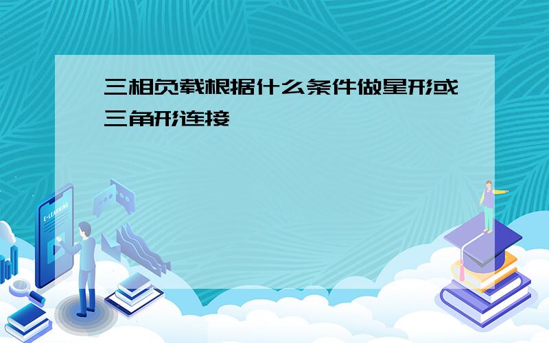 三相负载根据什么条件做星形或三角形连接