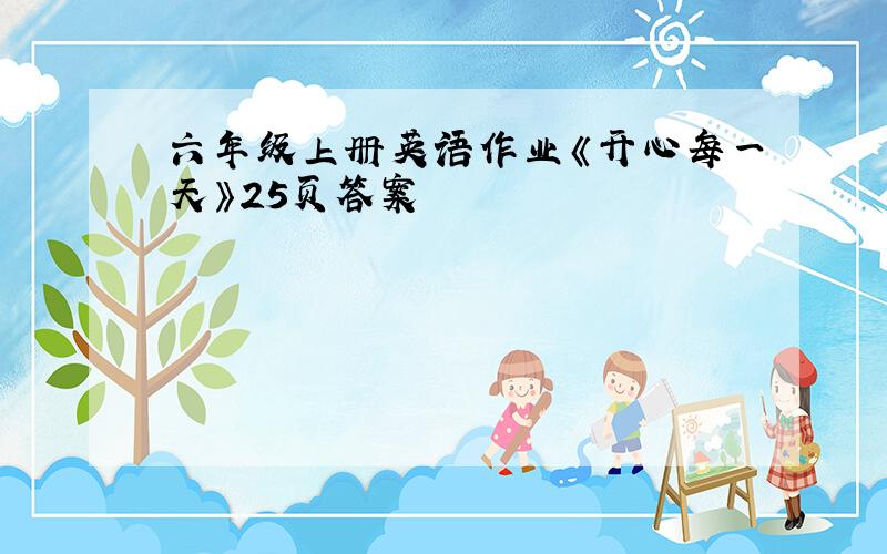 六年级上册英语作业《开心每一天》25页答案