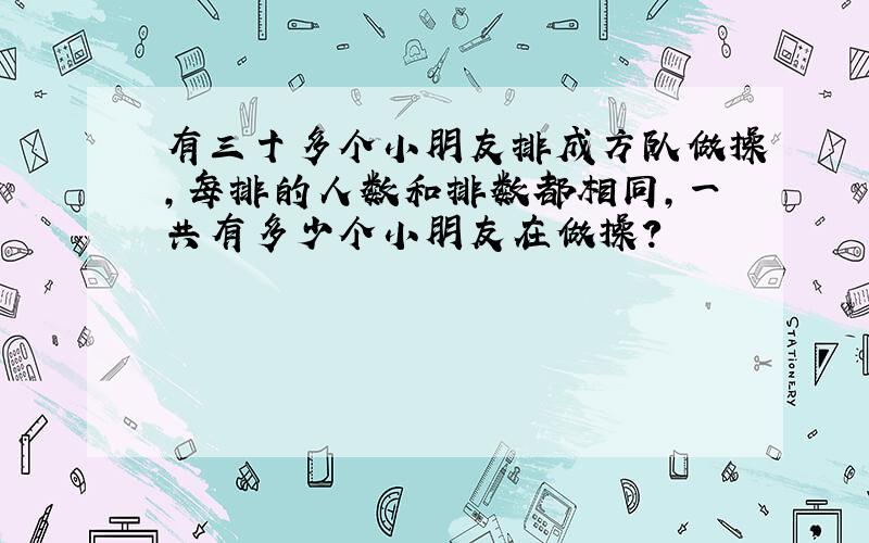 有三十多个小朋友排成方队做操,每排的人数和排数都相同,一共有多少个小朋友在做操?