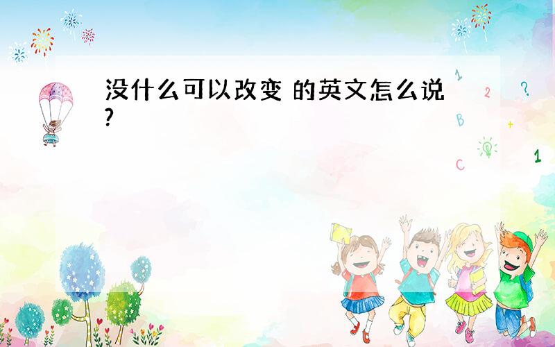 没什么可以改变 的英文怎么说?