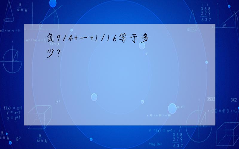 负9/4+一+1/16等于多少?