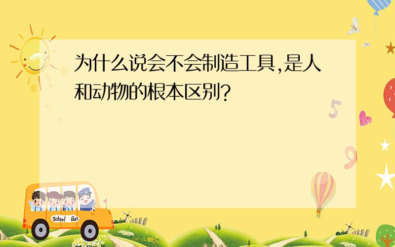 为什么说会不会制造工具,是人和动物的根本区别?