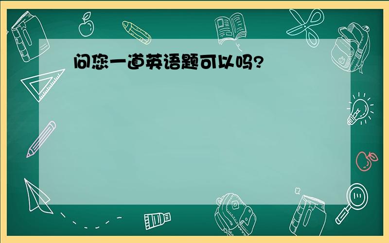 问您一道英语题可以吗?