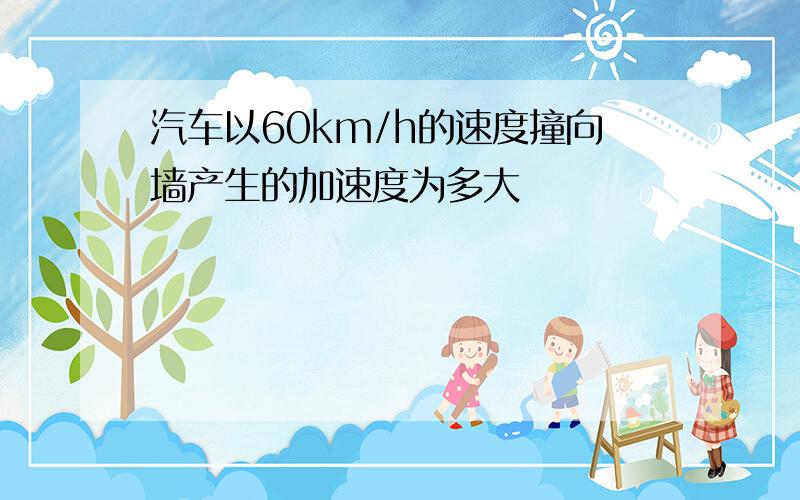 汽车以60km/h的速度撞向墙产生的加速度为多大